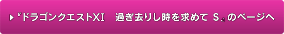 『ドラゴンクエストXI　過ぎ去りし時を求めて S』のページへ