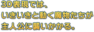 3D表現では、いきいきと動く魔物たちが主人公に襲いかかる。