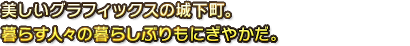 美しいグラフィックの城下町。人々の暮らしぶりもにぎやか。