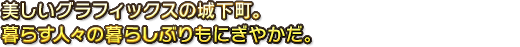 美しいグラフィックの城下町。人々の暮らしぶりもにぎやか。