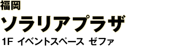 福岡　ソラリアプラザ　1F イベントスペース ゼファ