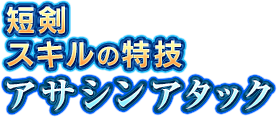 短剣スキルの特技　アサシンアタック