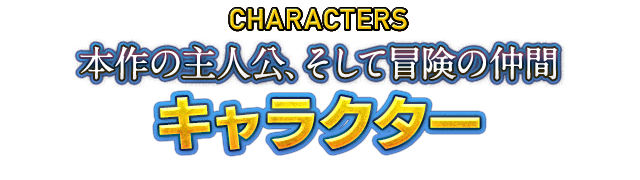 CHARACTERS 本作の主人公、そして冒険の仲間　キャラクター