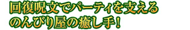 回復呪文でパーティを支えるのんびり屋の癒し手！