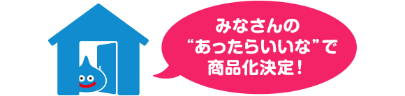 みなさんの“あったらいいな”で商品化決定！