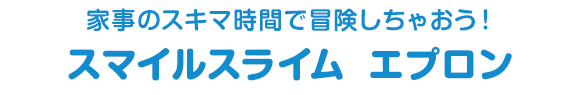 家事のスキマ時間で冒険しちゃおう！　スマイルスライム　エプロン