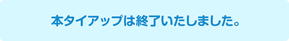 本タイアップは終了いたしました。