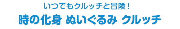 いつでもクルッチと冒険！　時の化身 ぬいぐるみ クルッチ