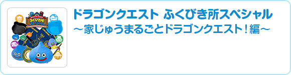 ドラゴンクエスト ふくびき所スペシャル～家じゅうまるごとドラゴンクエスト！編～