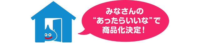 みなさんの“あったらいいな”で商品化決定！