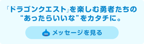 「ドラゴンクエスト」を楽しむ勇者たちの“あったらいいな”をカタチに。