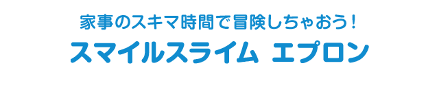 家事のスキマ時間で冒険しちゃおう！　スマイルスライム　エプロン