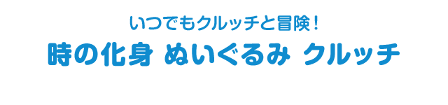 いつでもクルッチと冒険！　時の化身 ぬいぐるみ クルッチ