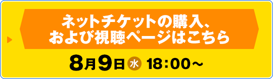 ネットチケットの購入、および視聴ページはこちら　8月9日(水) 18：00〜