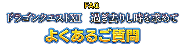 FAQ ドラゴンクエストXI　過ぎ去りし時を求めて　よくあるご質問