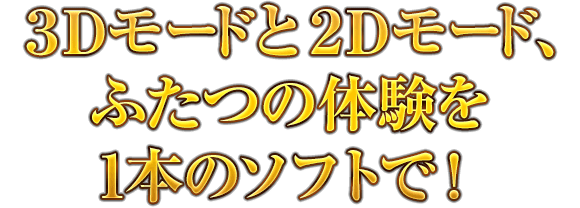 3Dモードと2Dモード、ふたつの体験を1本のソフトで！