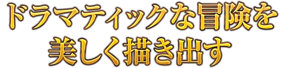 ドラマティックな冒険を美しく描き出す