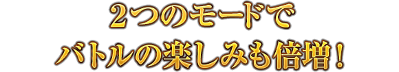 2つのモードでバトルの楽しみも倍増！