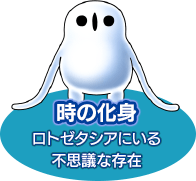 時の化身　ロトゼタシアにいる不思議な存在