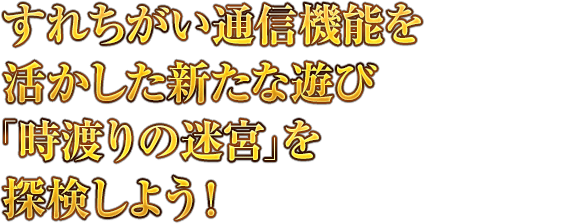 すれちがい通信機能を活かした新たな遊び「時渡りの迷宮」を探検しよう！