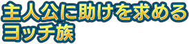 主人公に助けを求めるヨッチ族