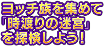 ヨッチ族を集めて「時渡りの迷宮」を探検しよう！