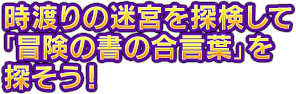 時渡りの迷宮を探検して「冒険の書の合言葉」を探そう！