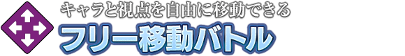 キャラと視点を自由に移動できる「フリー移動バトル」