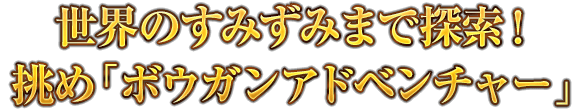 世界のすみずみまで探索！ 挑め「ボウガンアドベンチャー」