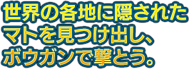世界の各地に隠されたマトを見つけ出し、ボウガンで撃とう。