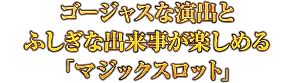 ゴージャスな演出とふしぎな出来事が楽しめる「マジックスロット」