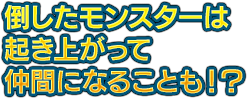 倒したモンスターは起き上がって仲間になることも！？