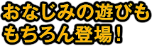 従来のスロットや、ポーカーといったおなじみの遊びももちろん登場！