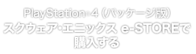 PlayStation®4（パッケージ版）スクウェア・エニックス e-STOREで購入する