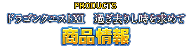 PRODUCTS ドラゴンクエストXI　過ぎ去りし時を求めて　商品情報