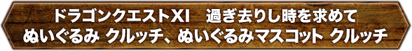 ドラゴンクエストXI　過ぎ去りし時を求めて　ぬいぐるみ クルッチ、 ぬいぐるみマスコット クルッチ