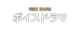 VOICE DRAMA　ボイスドラマ