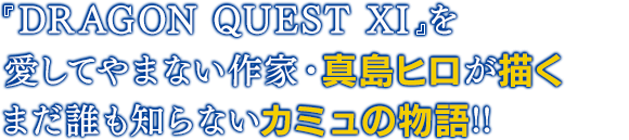 『DRAGON QUEST XI』を愛してやまない作家・真島ヒロが描くまだ誰も知らないカミュの物語!!