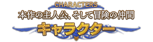 CHARACTERS 本作の主人公、そして冒険の仲間　キャラクター