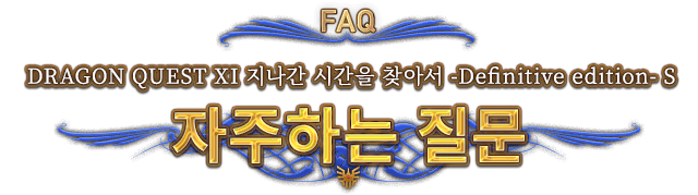 FAQ DRAGON QUEST XI 지나간 시간을 찾아서 -Definitive edition- S　자주하는 질문