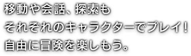 移動や会話、探索もそれぞれのキャラクターでプレイ！自由に冒険を楽しもう。