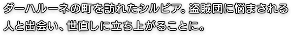 ダーハルーネの町を訪れたシルビア。盗賊団に悩まされる人と出会い、世直しに立ち上がることに。