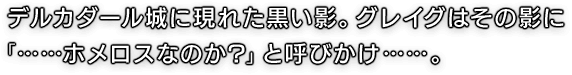 デルカダール城に現れた黒い影。グレイグはその影に「……ホメロスなのか?」と呼びかけ……。