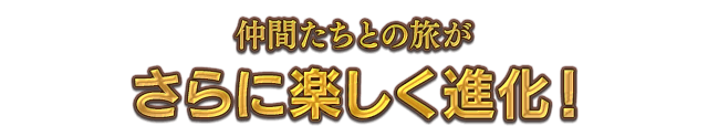 仲間たちとの旅がさらに楽しく進化！