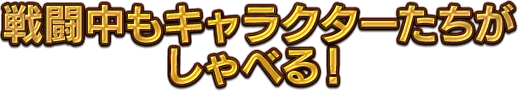 戦闘中もキャラクターたちがしゃべる！