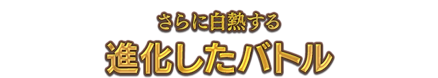 さらに白熱する進化したバトル