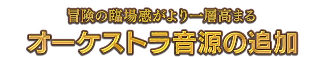 冒険の臨場感がより一層高まるオーケストラ音源の追加
