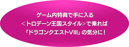 ゲーム内特典で手に入る＜トロデーン王国スタイル＞で乗れば『ドラゴンクエストVIII』の気分に！