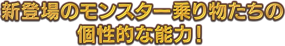 新登場のモンスター乗り物たちの個性的な能力！