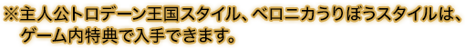 ※主人公トロデーン王国スタイル、ベロニカうりぼうスタイルは、ゲーム内特典で入手できます。